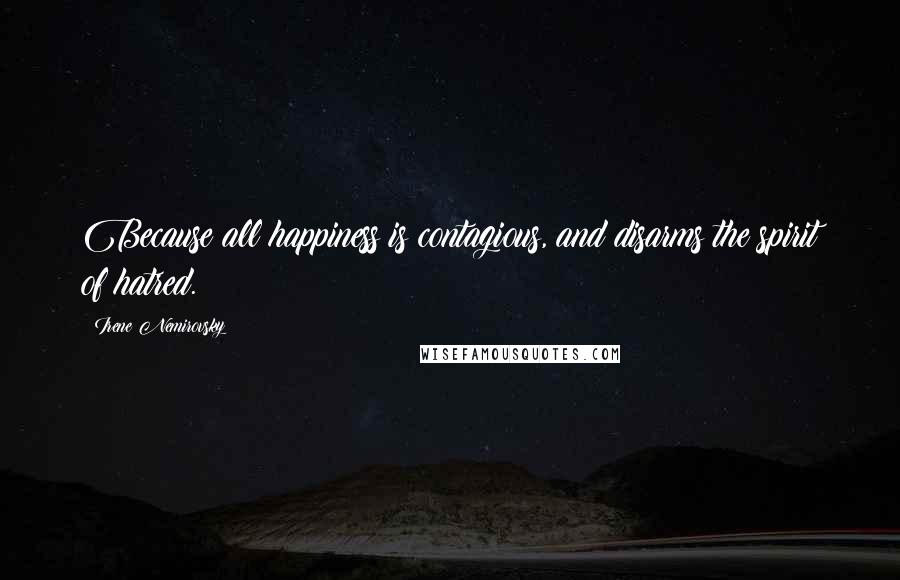 Irene Nemirovsky Quotes: Because all happiness is contagious, and disarms the spirit of hatred.