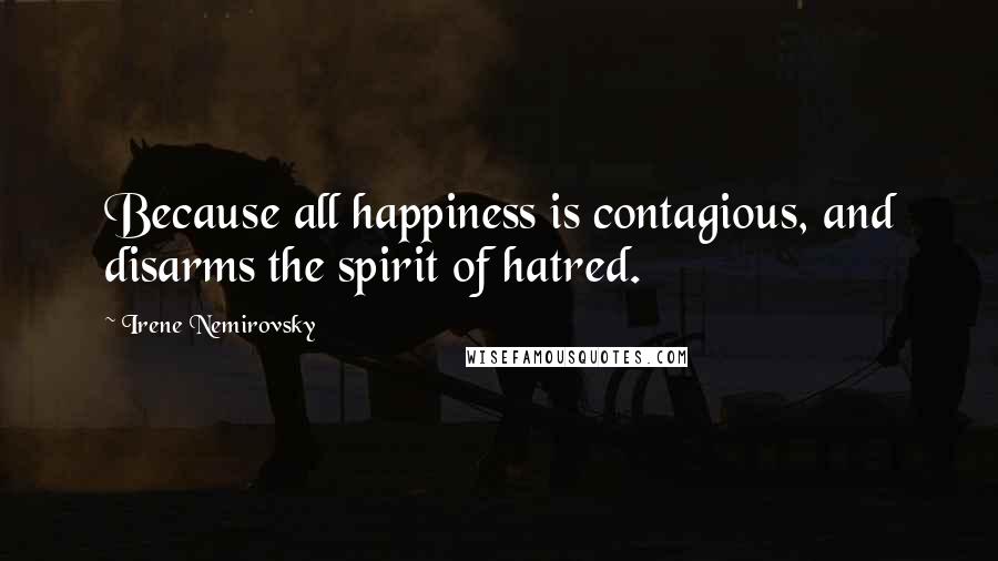 Irene Nemirovsky Quotes: Because all happiness is contagious, and disarms the spirit of hatred.