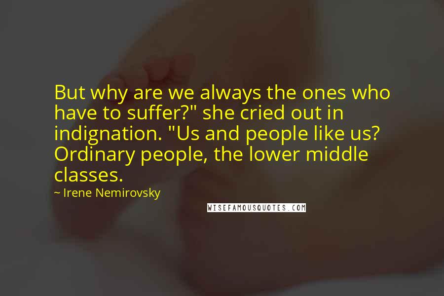 Irene Nemirovsky Quotes: But why are we always the ones who have to suffer?" she cried out in indignation. "Us and people like us? Ordinary people, the lower middle classes.
