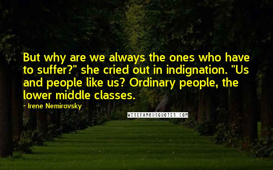 Irene Nemirovsky Quotes: But why are we always the ones who have to suffer?" she cried out in indignation. "Us and people like us? Ordinary people, the lower middle classes.