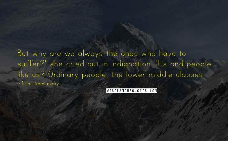 Irene Nemirovsky Quotes: But why are we always the ones who have to suffer?" she cried out in indignation. "Us and people like us? Ordinary people, the lower middle classes.