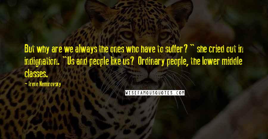 Irene Nemirovsky Quotes: But why are we always the ones who have to suffer?" she cried out in indignation. "Us and people like us? Ordinary people, the lower middle classes.