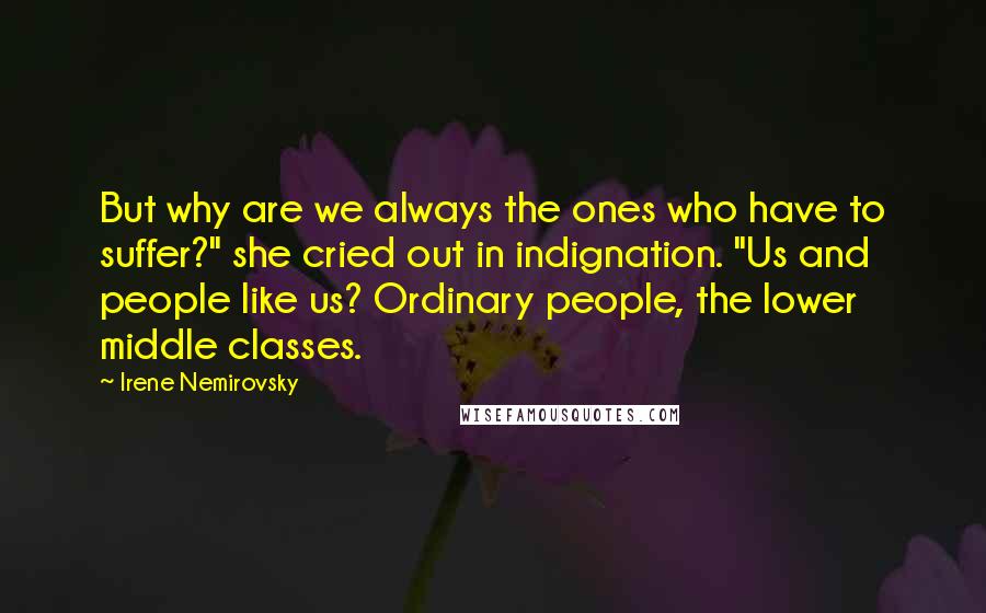 Irene Nemirovsky Quotes: But why are we always the ones who have to suffer?" she cried out in indignation. "Us and people like us? Ordinary people, the lower middle classes.