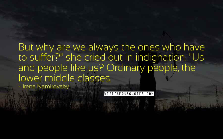Irene Nemirovsky Quotes: But why are we always the ones who have to suffer?" she cried out in indignation. "Us and people like us? Ordinary people, the lower middle classes.