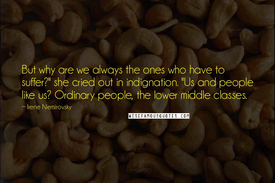 Irene Nemirovsky Quotes: But why are we always the ones who have to suffer?" she cried out in indignation. "Us and people like us? Ordinary people, the lower middle classes.