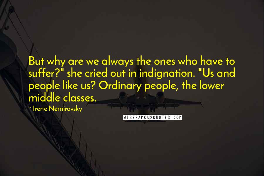Irene Nemirovsky Quotes: But why are we always the ones who have to suffer?" she cried out in indignation. "Us and people like us? Ordinary people, the lower middle classes.