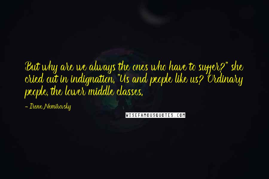 Irene Nemirovsky Quotes: But why are we always the ones who have to suffer?" she cried out in indignation. "Us and people like us? Ordinary people, the lower middle classes.