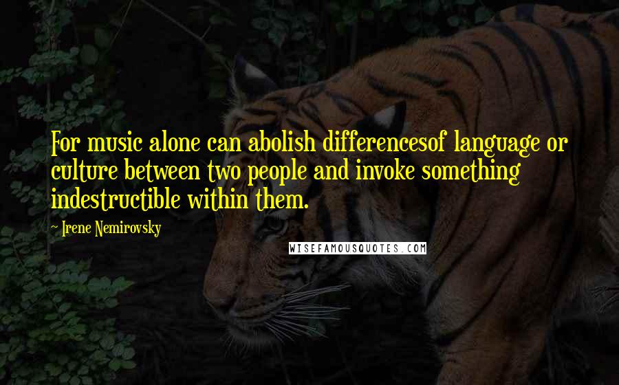 Irene Nemirovsky Quotes: For music alone can abolish differencesof language or culture between two people and invoke something indestructible within them.