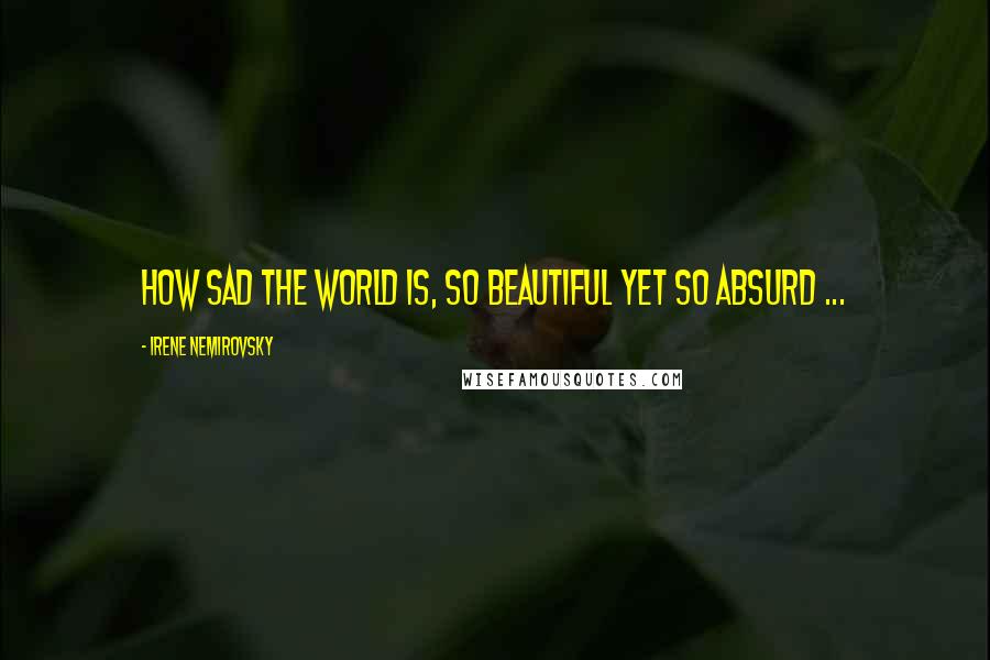 Irene Nemirovsky Quotes: How sad the world is, so beautiful yet so absurd ...