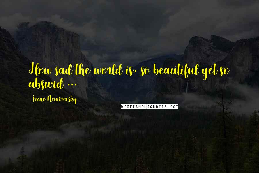 Irene Nemirovsky Quotes: How sad the world is, so beautiful yet so absurd ...