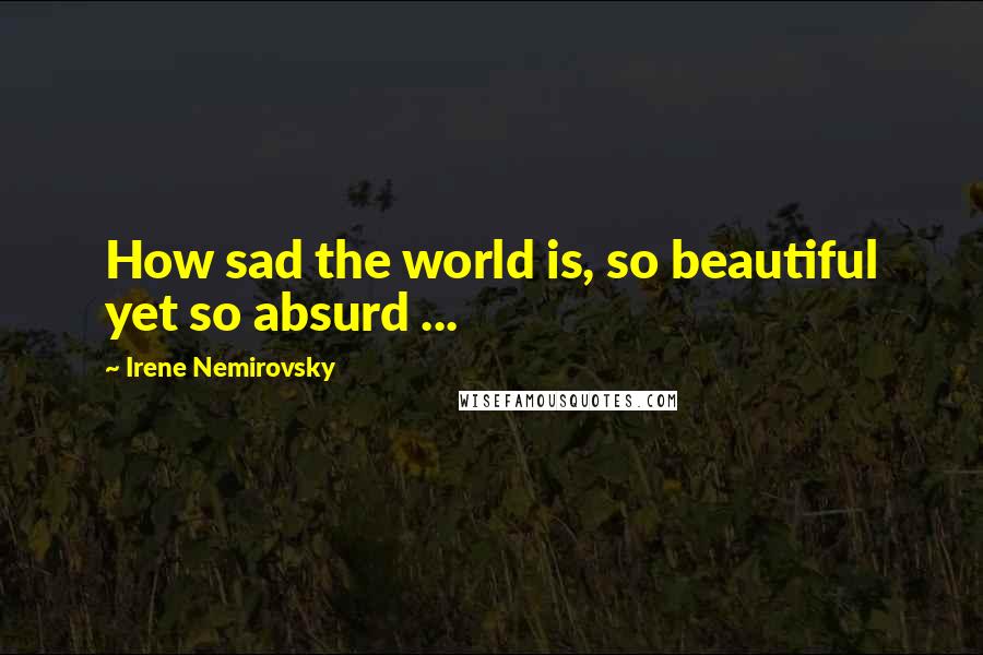 Irene Nemirovsky Quotes: How sad the world is, so beautiful yet so absurd ...