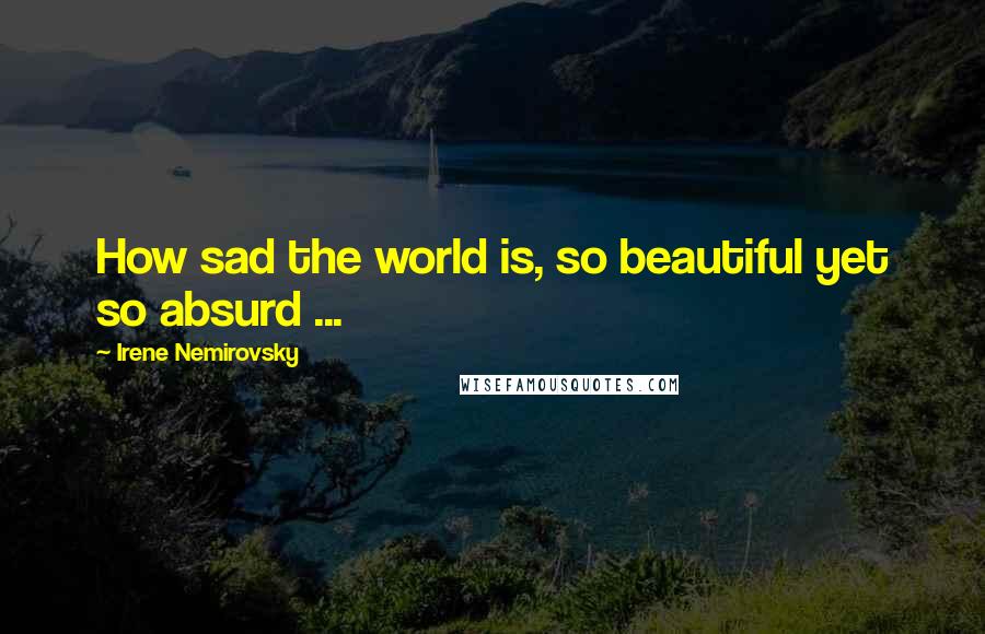 Irene Nemirovsky Quotes: How sad the world is, so beautiful yet so absurd ...