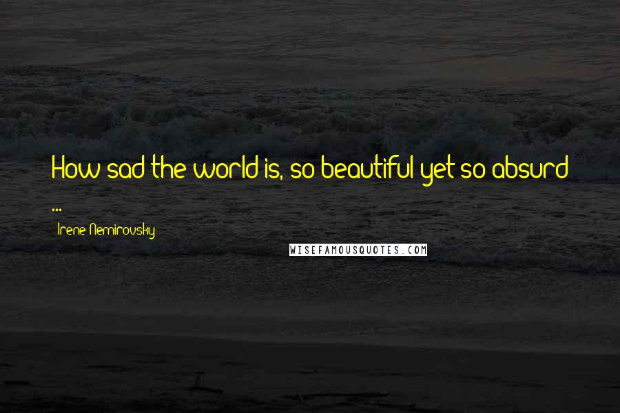 Irene Nemirovsky Quotes: How sad the world is, so beautiful yet so absurd ...