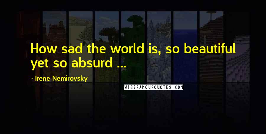 Irene Nemirovsky Quotes: How sad the world is, so beautiful yet so absurd ...