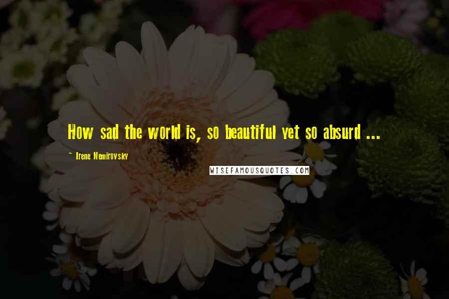 Irene Nemirovsky Quotes: How sad the world is, so beautiful yet so absurd ...