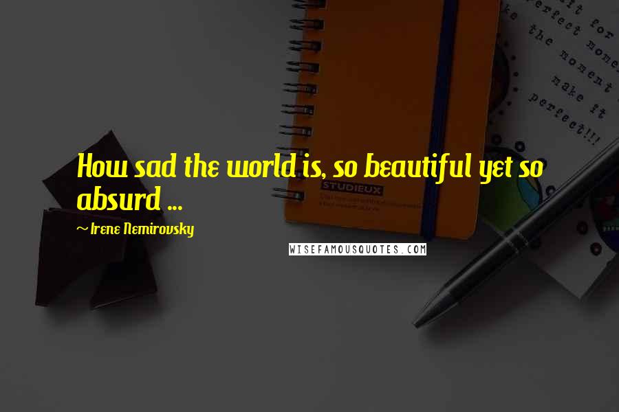 Irene Nemirovsky Quotes: How sad the world is, so beautiful yet so absurd ...