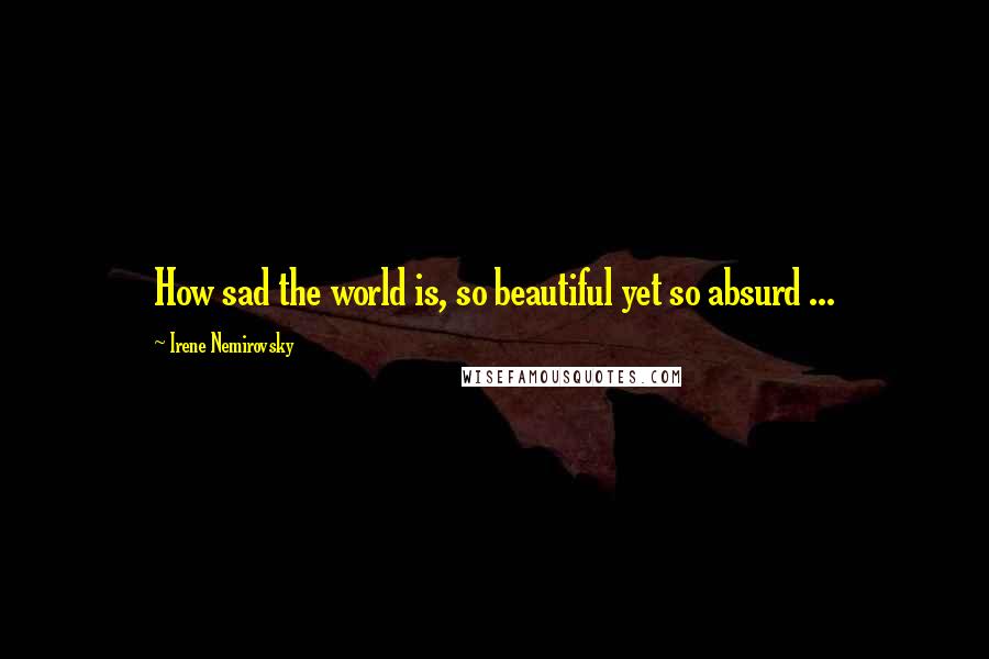 Irene Nemirovsky Quotes: How sad the world is, so beautiful yet so absurd ...