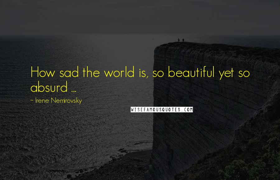 Irene Nemirovsky Quotes: How sad the world is, so beautiful yet so absurd ...