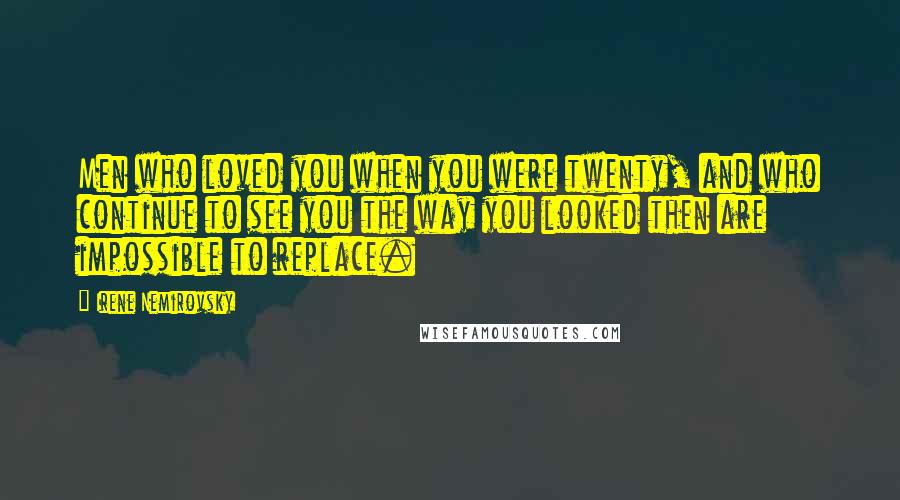Irene Nemirovsky Quotes: Men who loved you when you were twenty, and who continue to see you the way you looked then are impossible to replace.