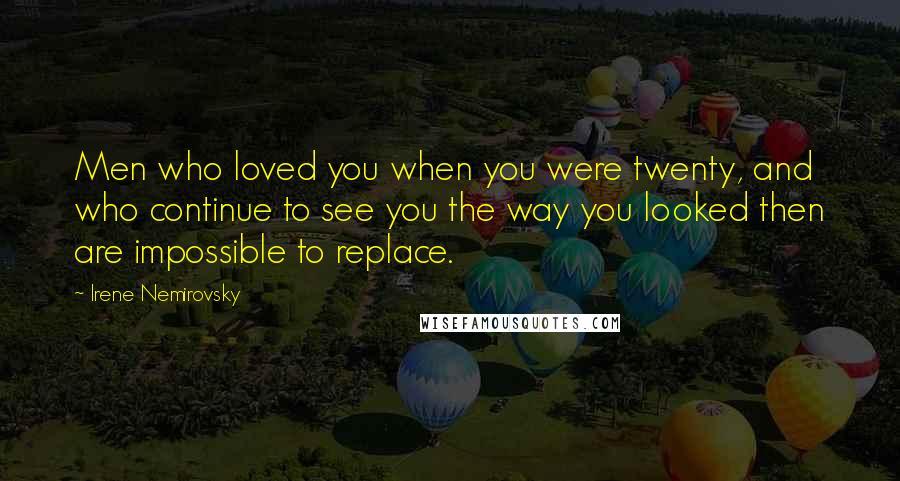 Irene Nemirovsky Quotes: Men who loved you when you were twenty, and who continue to see you the way you looked then are impossible to replace.