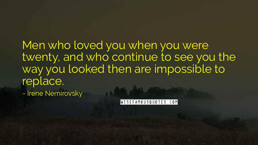 Irene Nemirovsky Quotes: Men who loved you when you were twenty, and who continue to see you the way you looked then are impossible to replace.