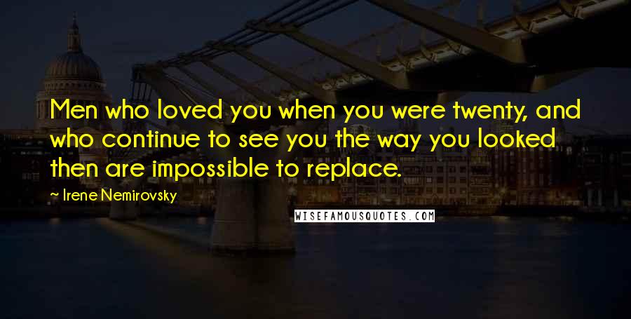 Irene Nemirovsky Quotes: Men who loved you when you were twenty, and who continue to see you the way you looked then are impossible to replace.