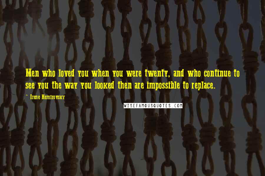 Irene Nemirovsky Quotes: Men who loved you when you were twenty, and who continue to see you the way you looked then are impossible to replace.