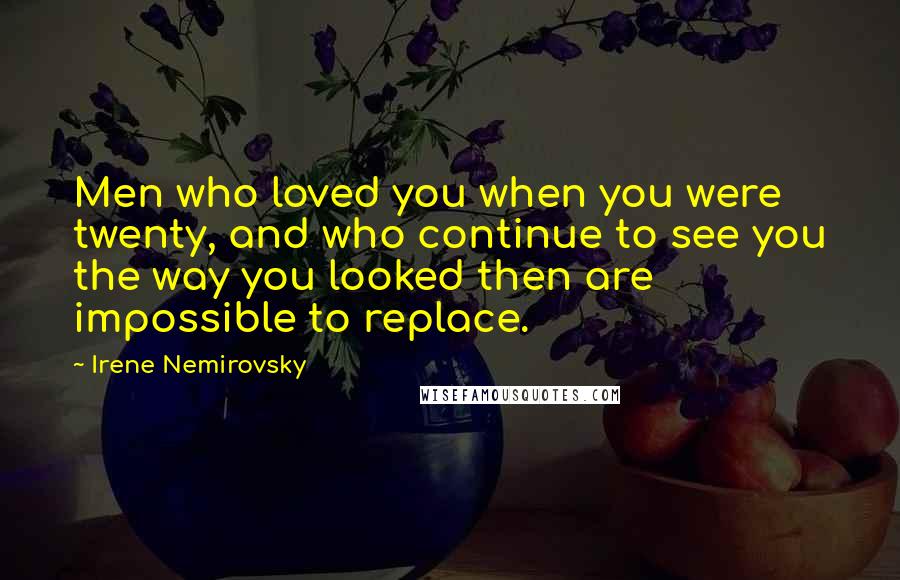Irene Nemirovsky Quotes: Men who loved you when you were twenty, and who continue to see you the way you looked then are impossible to replace.