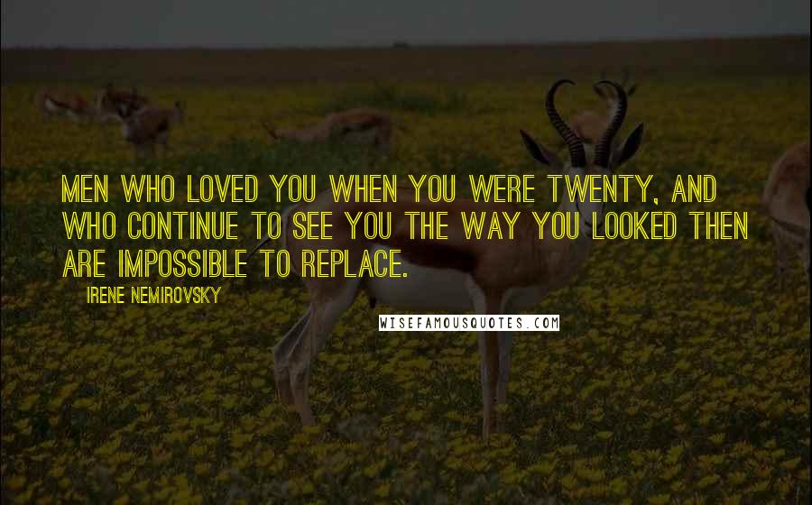 Irene Nemirovsky Quotes: Men who loved you when you were twenty, and who continue to see you the way you looked then are impossible to replace.