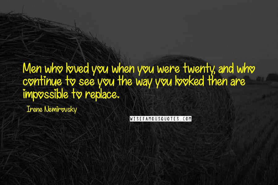 Irene Nemirovsky Quotes: Men who loved you when you were twenty, and who continue to see you the way you looked then are impossible to replace.