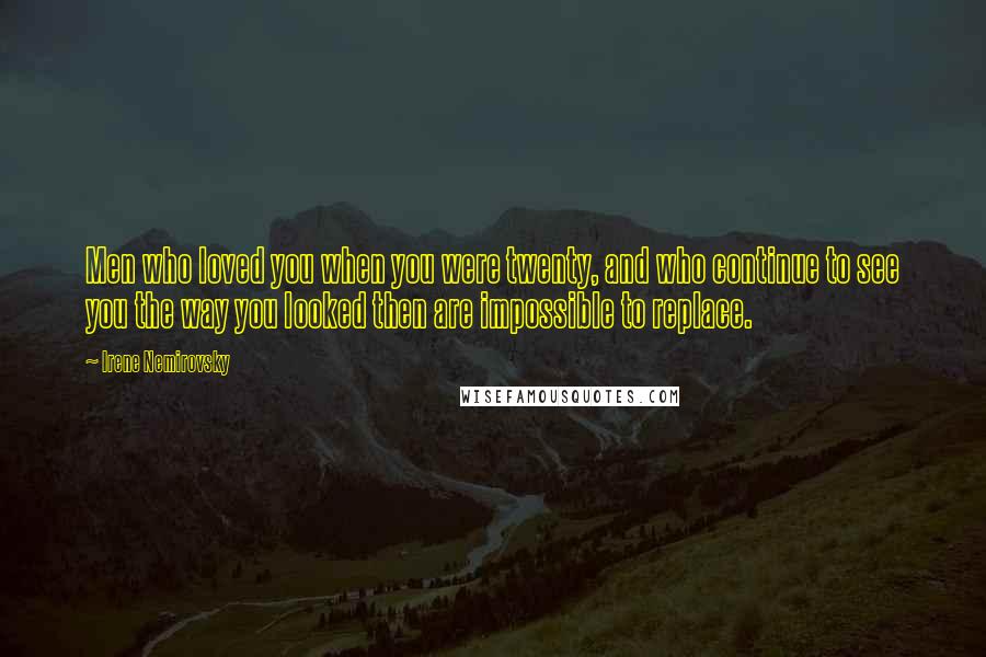 Irene Nemirovsky Quotes: Men who loved you when you were twenty, and who continue to see you the way you looked then are impossible to replace.