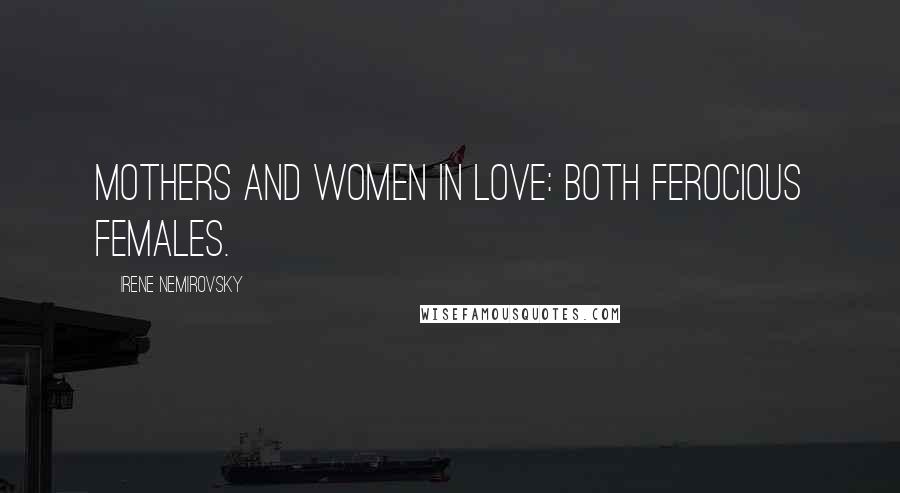 Irene Nemirovsky Quotes: Mothers and women in love: both ferocious females.