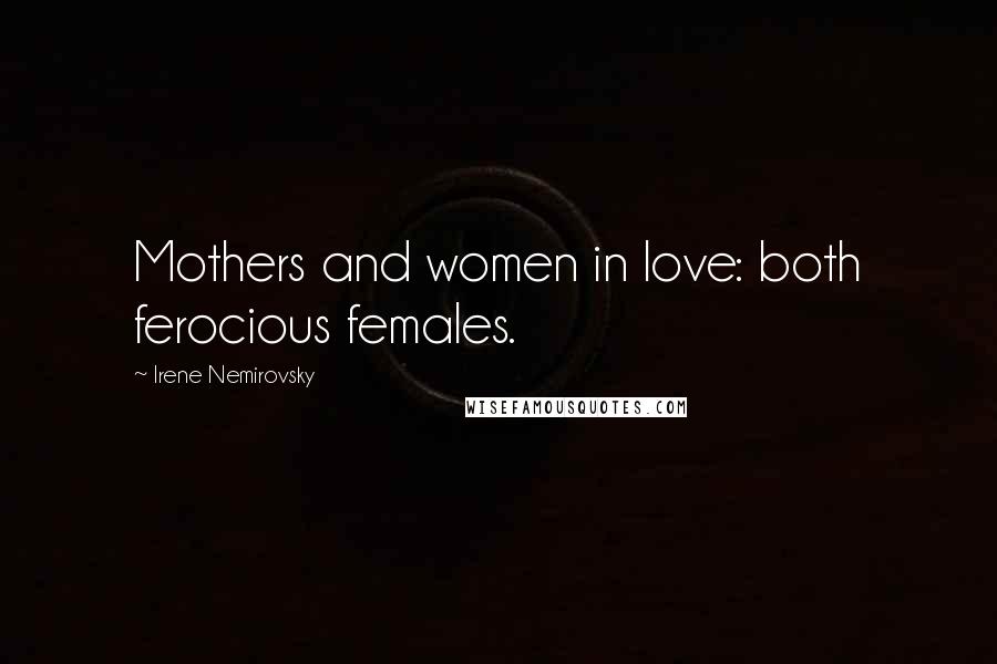 Irene Nemirovsky Quotes: Mothers and women in love: both ferocious females.