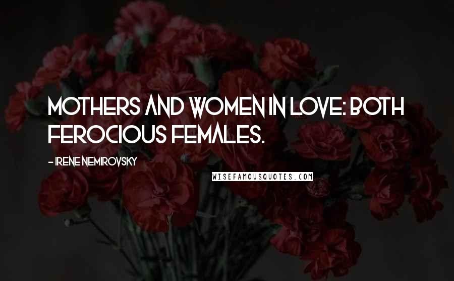 Irene Nemirovsky Quotes: Mothers and women in love: both ferocious females.