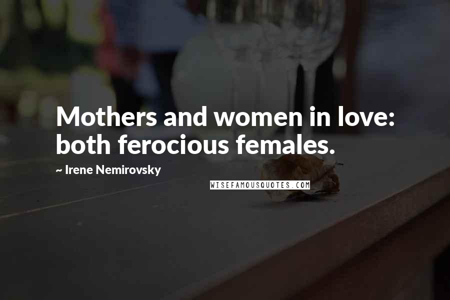 Irene Nemirovsky Quotes: Mothers and women in love: both ferocious females.