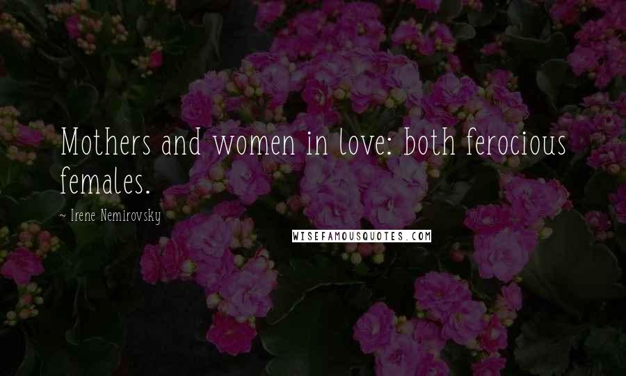 Irene Nemirovsky Quotes: Mothers and women in love: both ferocious females.