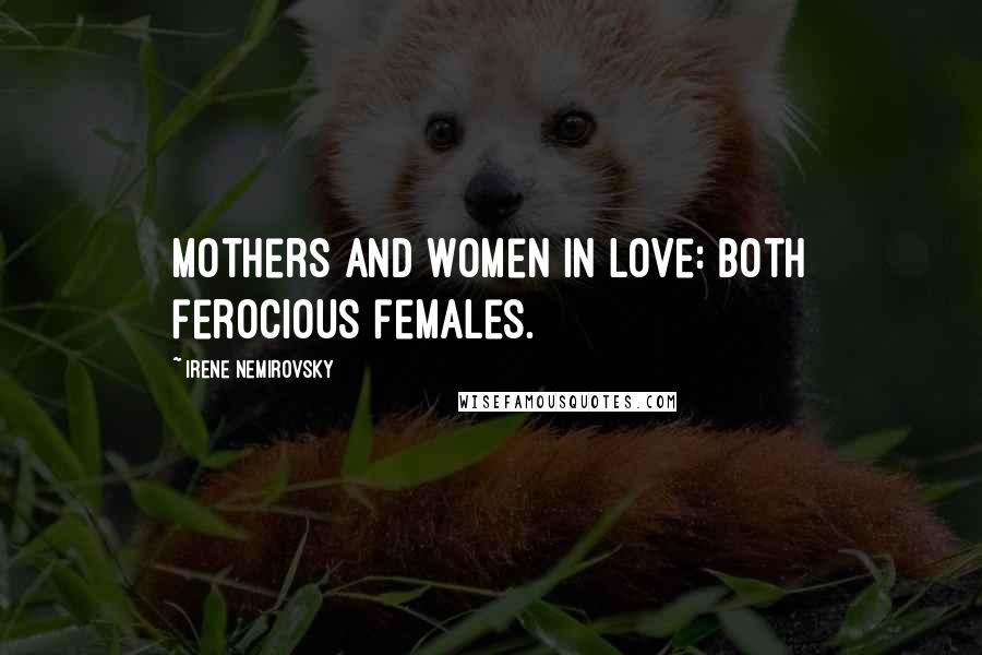 Irene Nemirovsky Quotes: Mothers and women in love: both ferocious females.