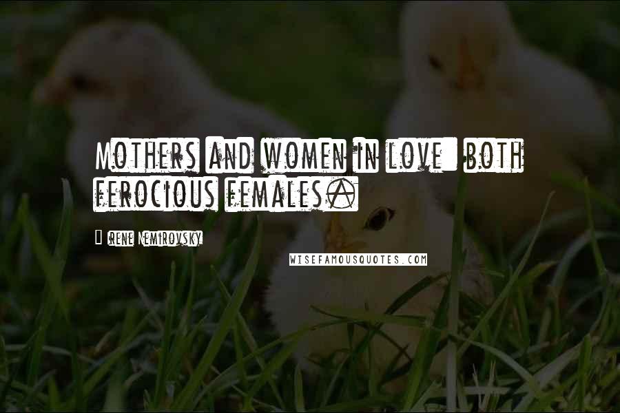Irene Nemirovsky Quotes: Mothers and women in love: both ferocious females.