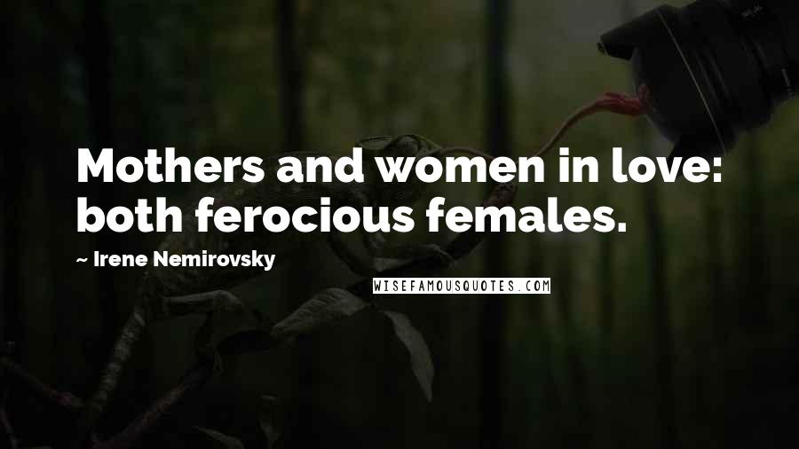 Irene Nemirovsky Quotes: Mothers and women in love: both ferocious females.