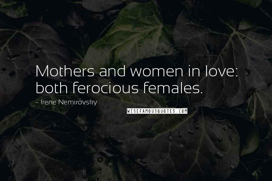 Irene Nemirovsky Quotes: Mothers and women in love: both ferocious females.