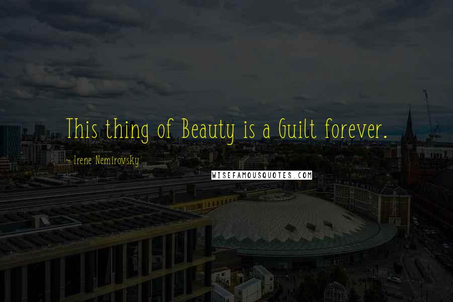 Irene Nemirovsky Quotes: This thing of Beauty is a Guilt forever.