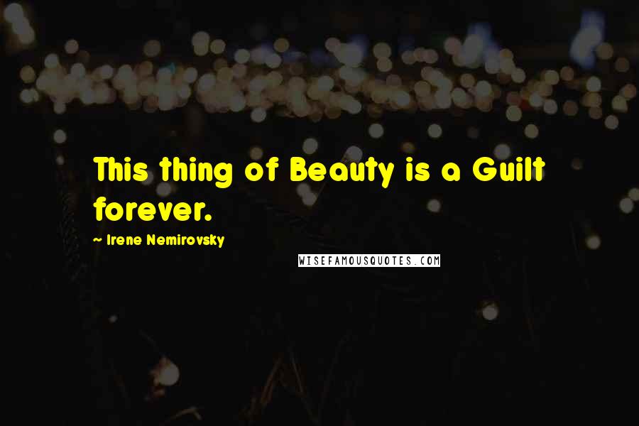 Irene Nemirovsky Quotes: This thing of Beauty is a Guilt forever.