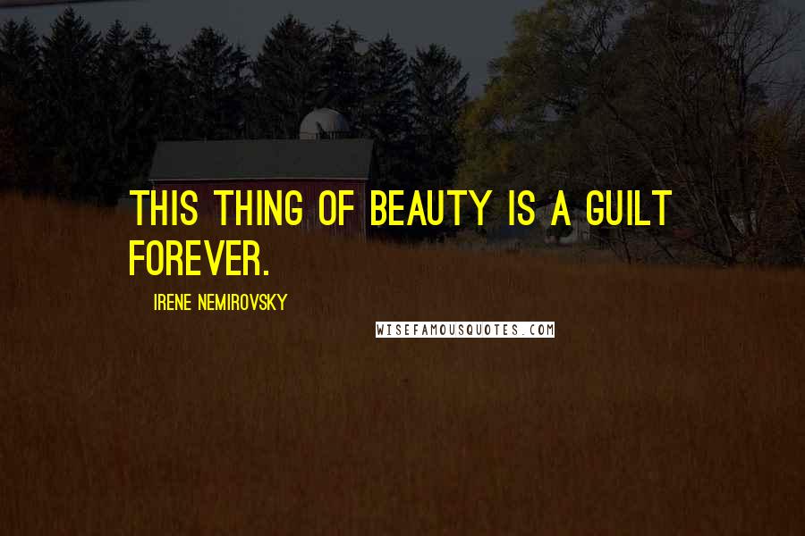 Irene Nemirovsky Quotes: This thing of Beauty is a Guilt forever.