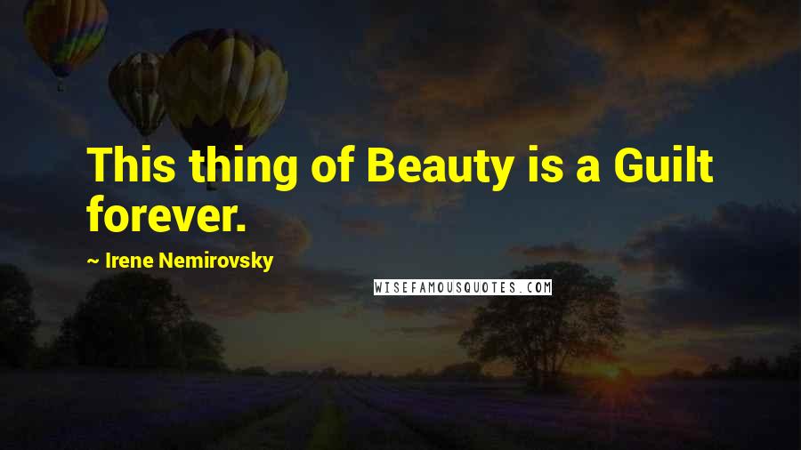 Irene Nemirovsky Quotes: This thing of Beauty is a Guilt forever.