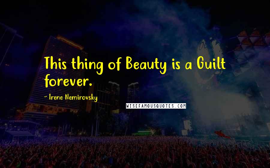 Irene Nemirovsky Quotes: This thing of Beauty is a Guilt forever.