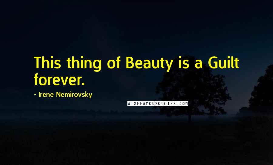 Irene Nemirovsky Quotes: This thing of Beauty is a Guilt forever.