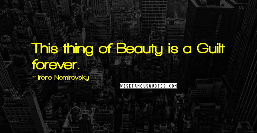 Irene Nemirovsky Quotes: This thing of Beauty is a Guilt forever.