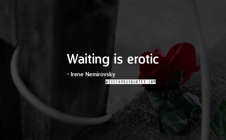 Irene Nemirovsky Quotes: Waiting is erotic