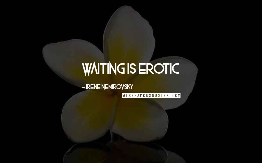 Irene Nemirovsky Quotes: Waiting is erotic