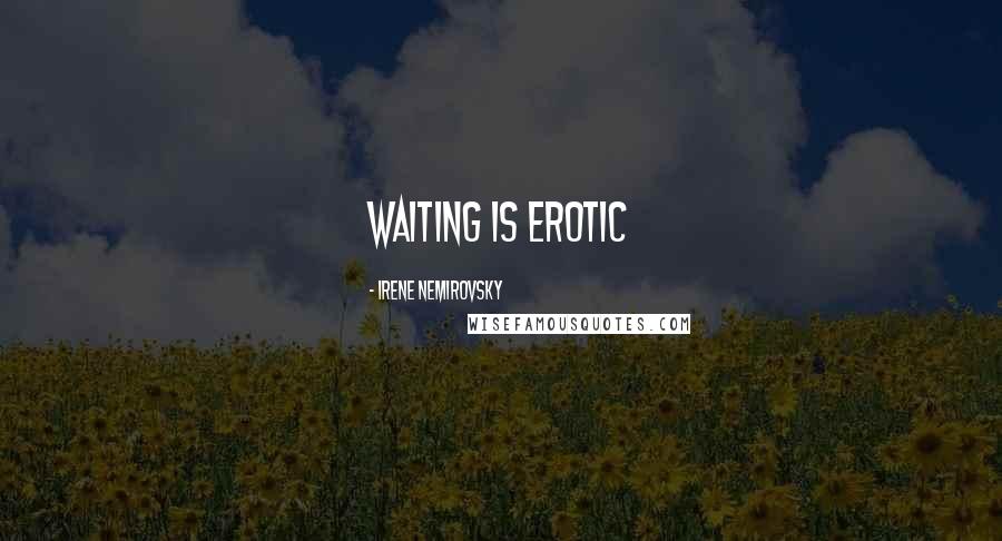 Irene Nemirovsky Quotes: Waiting is erotic
